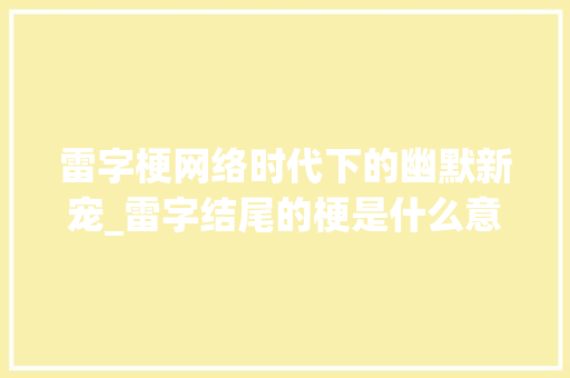 雷字梗网络时代下的幽默新宠_雷字结尾的梗是什么意思