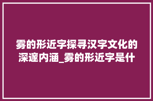 雾的形近字探寻汉字文化的深邃内涵_雾的形近字是什么意思