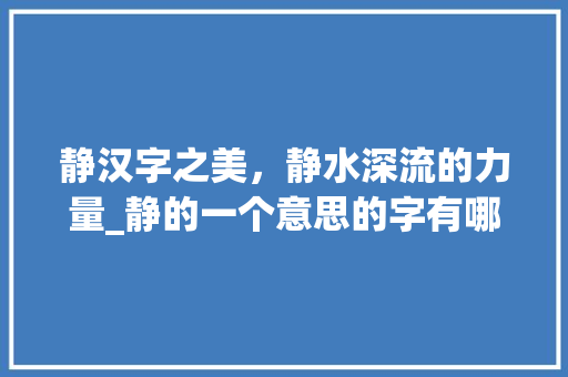 静汉字之美，静水深流的力量_静的一个意思的字有哪些