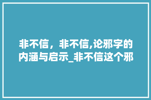 非不信，非不信,论邪字的内涵与启示_非不信这个邪字的意思是