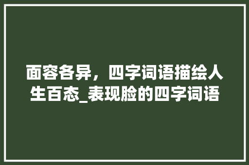面容各异，四字词语描绘人生百态_表现脸的四字词语的意思