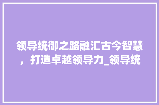 领导统御之路融汇古今智慧，打造卓越领导力_领导统御四个字的意思
