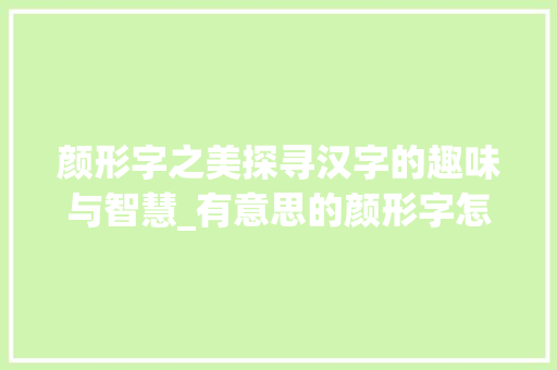 颜形字之美探寻汉字的趣味与智慧_有意思的颜形字怎么写的