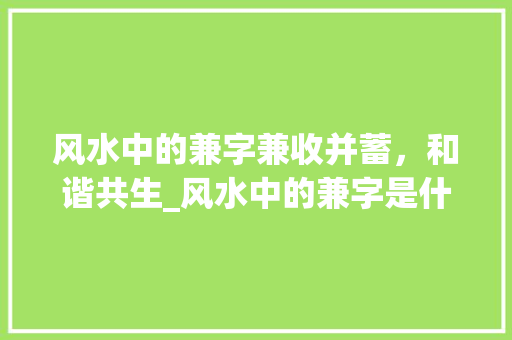 风水中的兼字兼收并蓄，和谐共生_风水中的兼字是什么意思