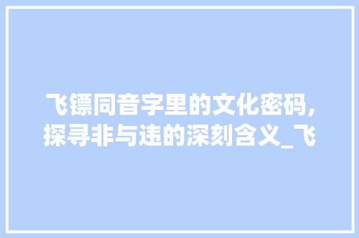 飞镖同音字里的文化密码,探寻非与违的深刻含义_飞镖的同音字是什么意思