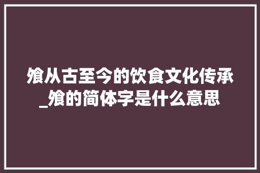 飧从古至今的饮食文化传承_飧的简体字是什么意思