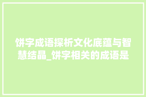 饼字成语探析文化底蕴与智慧结晶_饼字相关的成语是什么意思