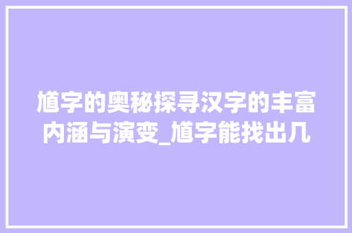 馗字的奥秘探寻汉字的丰富内涵与演变_馗字能找出几个字的意思
