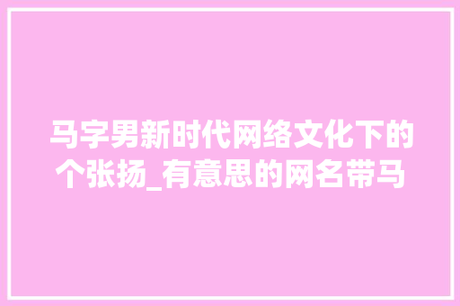 马字男新时代网络文化下的个张扬_有意思的网名带马字男的