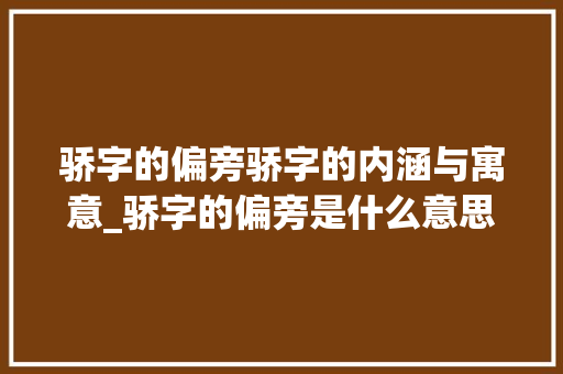 骄字的偏旁骄字的内涵与寓意_骄字的偏旁是什么意思呢