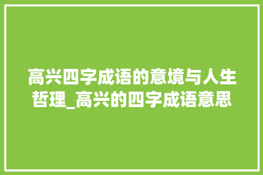 高兴四字成语的意境与人生哲理_高兴的四字成语意思解释