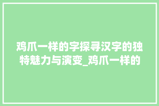 鸡爪一样的字探寻汉字的独特魅力与演变_鸡爪一样的字什么意思