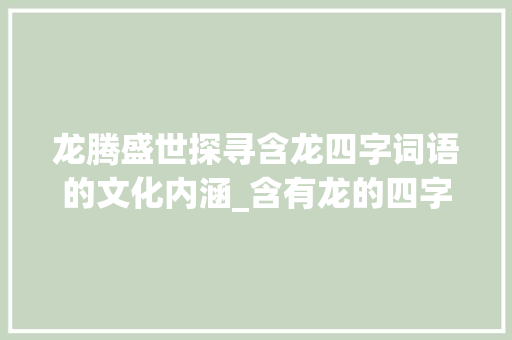 龙腾盛世探寻含龙四字词语的文化内涵_含有龙的四字词语的意思
