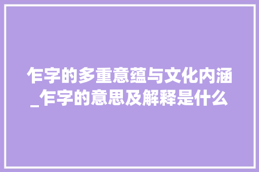 乍字的多重意蕴与文化内涵_乍字的意思及解释是什么