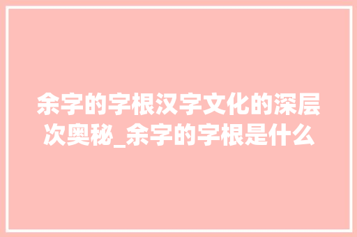余字的字根汉字文化的深层次奥秘_余字的字根是什么意思