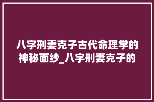 八字刑妻克子古代命理学的神秘面纱_八字刑妻克子的意思