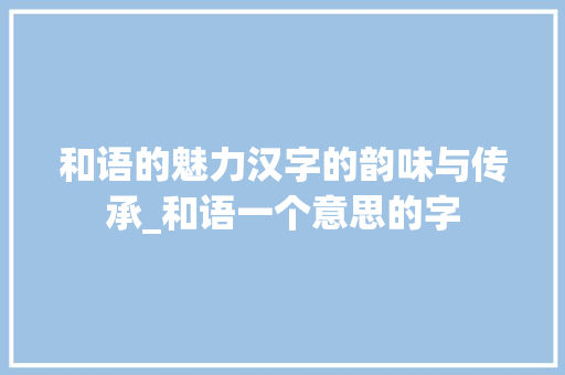 和语的魅力汉字的韵味与传承_和语一个意思的字