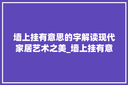 墙上挂有意思的字解读现代家居艺术之美_墙上挂有意思的字好吗