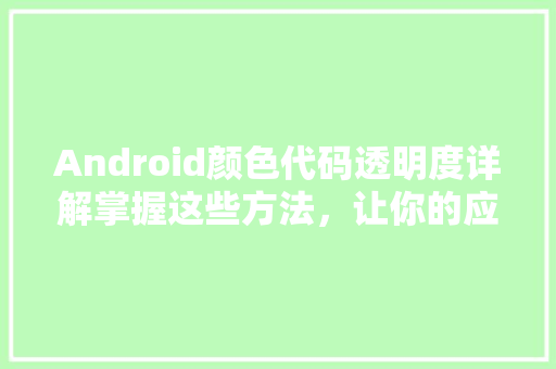Android颜色代码透明度详解掌握这些方法,让你的应用更加炫酷