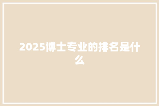2025博士专业的排名是什么