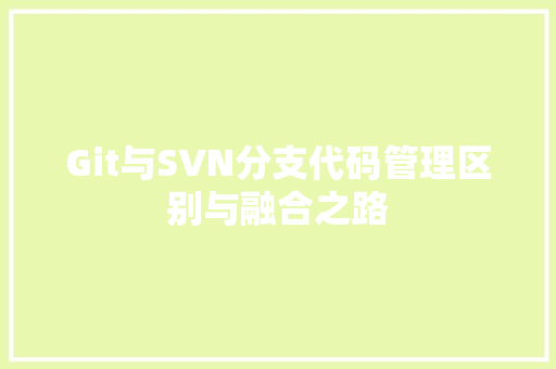 Git与SVN分支代码管理区别与融合之路