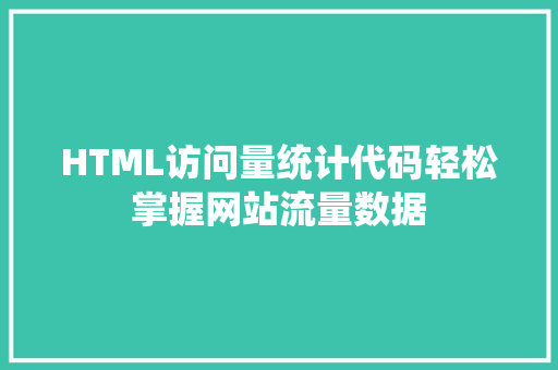 HTML访问量统计代码轻松掌握网站流量数据