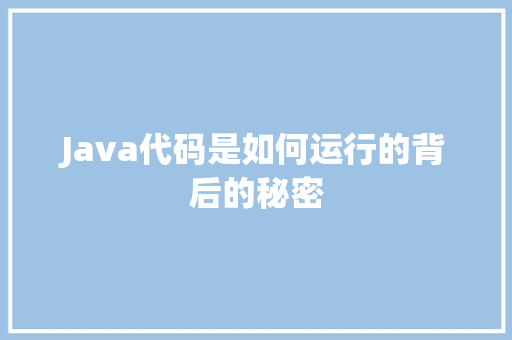 Java代码是如何运行的背后的秘密