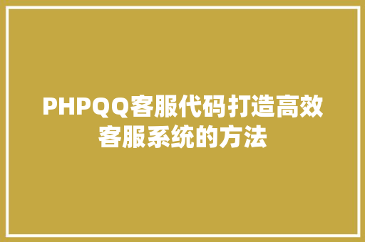 PHPQQ客服代码打造高效客服系统的方法 合同协议范文 PHPQQ客服代码打造高效客服系统的方法 第1张 PHPQQ客服代码打造高效客服系统的方法 合同协议范文