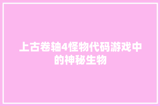 上古卷轴4怪物代码游戏中的神秘生物