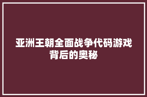 亚洲王朝全面战争代码游戏背后的奥秘
