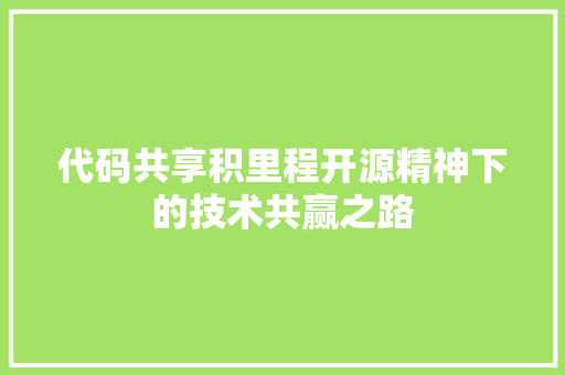 代码共享积里程开源精神下的技术共赢之路