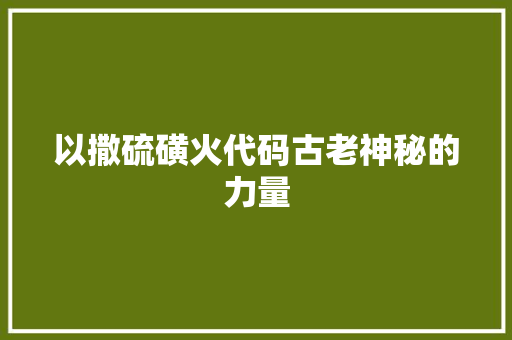 以撒硫磺火代码古老神秘的力量