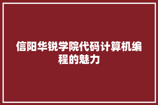 信阳华锐学院代码计算机编程的魅力