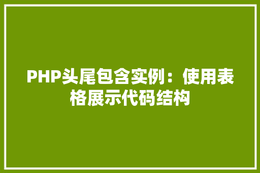 PHP头尾包含实例:使用表格展示代码结构 财务报告范文 PHP头尾包含实例:使用表格展示代码结构 财务报告范文