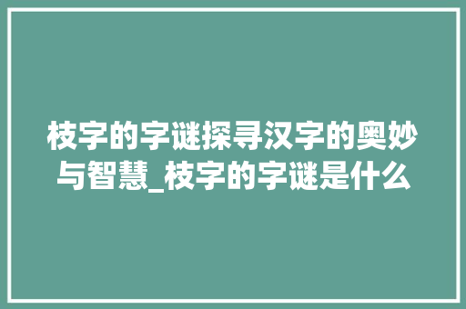 枝字的字谜探寻汉字的奥妙与智慧_枝字的字谜是什么意思啊