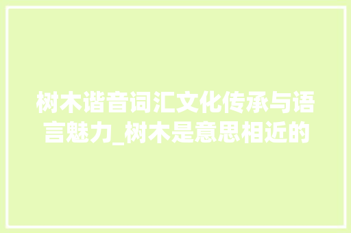 树木谐音词汇文化传承与语言魅力_树木是意思相近的字构成的词语吗