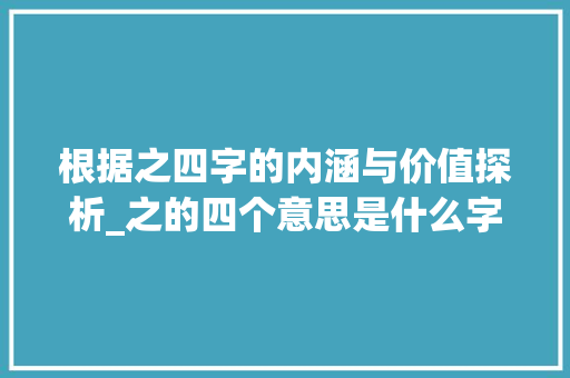根据之四字的内涵与价值探析_之的四个意思是什么字