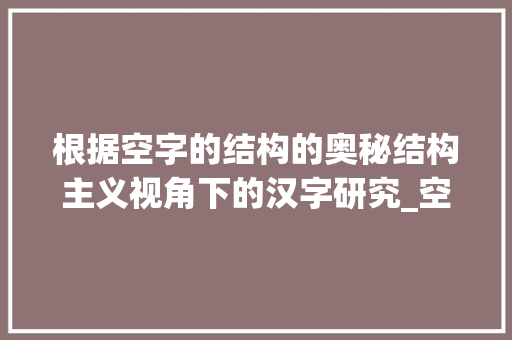 根据空字的结构的奥秘结构主义视角下的汉字研究_空字的结构是什么意思啊 职场应用