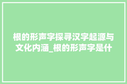 根的形声字探寻汉字起源与文化内涵_根的形声字是什么意思