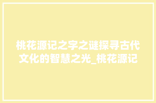 桃花源记之字之谜探寻古代文化的智慧之光_桃花源记,之,字的意思