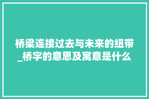 桥梁连接过去与未来的纽带_桥字的意思及寓意是什么
