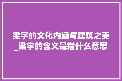 梁字的文化内涵与建筑之美_梁字的含义是指什么意思 演讲稿范文
