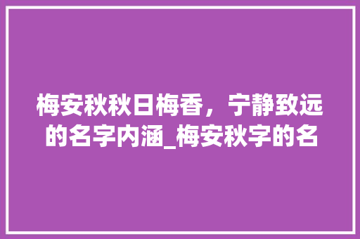 梅安秋秋日梅香，宁静致远的名字内涵_梅安秋字的名字意思