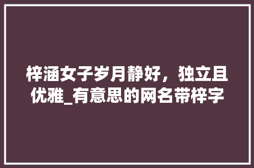 梓涵女子岁月静好，独立且优雅_有意思的网名带梓字女的