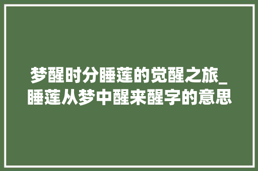 梦醒时分睡莲的觉醒之旅_睡莲从梦中醒来醒字的意思