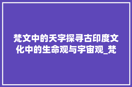 梵文中的夭字探寻古印度文化中的生命观与宇宙观_梵文中夭字怎么写的意思