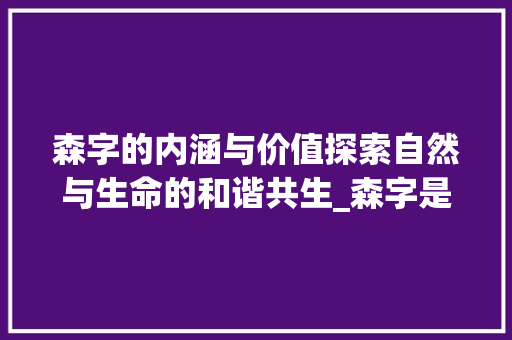 森字的内涵与价值探索自然与生命的和谐共生_森字是什么意思的呢？
