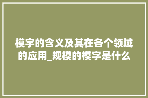 模字的含义及其在各个领域的应用_规模的模字是什么意思呀