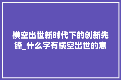 横空出世新时代下的创新先锋_什么字有横空出世的意思