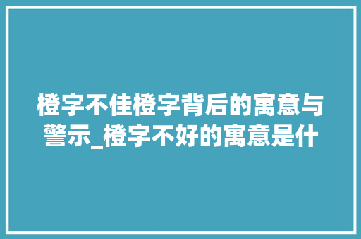 橙字不佳橙字背后的寓意与警示_橙字不好的寓意是什么意思